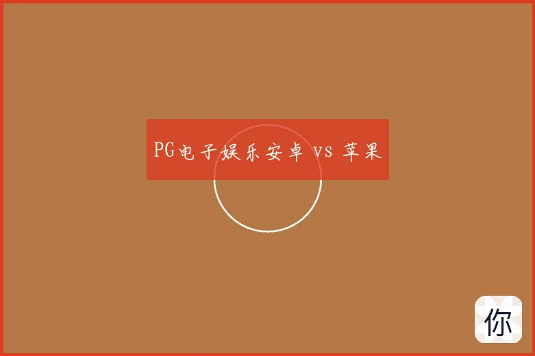 PG电子娱乐安卓 vs 苹果