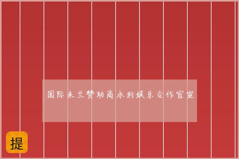 国际米兰赞助商永利娱乐合作官宣