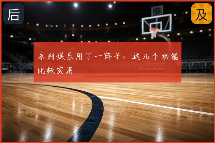 永利娱乐用了一阵子,这几个功能比较实用