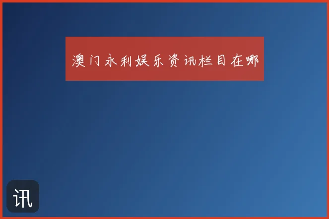 澳门永利娱乐资讯栏目在哪