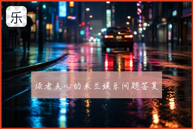 读者关心的米兰娱乐问题答复